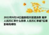 2022年9月16日最新相关报道消息 离岸人民币汇率什么意思 人民币汇率破7后果影响有哪些
