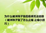 为什么被洋辣子蛰后疼感无法去除（被洋辣子蛰了怎么止痛 止痛小技巧）
