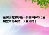 豆腐没有放冰箱一夜会坏掉吗（豆腐放冰箱保鲜一天会坏吗）