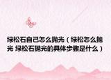 绿松石自己怎么抛光（绿松怎么抛光 绿松石抛光的具体步骤是什么）