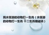 找水里游的动物打一生肖（水里游的动物打一生肖 十二生肖猜谜语）