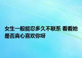 女生一般能忍多久不联系 看看她是否真心喜欢你呀