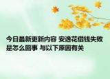 今日最新更新内容 安逸花借钱失败是怎么回事 与以下原因有关