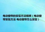 电动窗帘的安装方法视频（电动窗帘安装方法 电动窗帘怎么安装）
