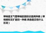 哮喘是支气管哮喘的简称还是两种病（哮喘病和支扩是同一种病 两者是否有什么区别）