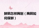 鲜鹅怎样腌制（腌鹅如何保鲜）