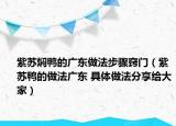 紫苏焖鸭的广东做法步骤窍门（紫苏鸭的做法广东 具体做法分享给大家）