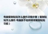电脑复制粘贴怎么操作详细步骤（复制粘贴怎么操作 电脑新手如何使用复制粘贴功能）