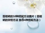 百褶裙的10种搭配方法图片（百褶裙的穿搭方法 推荐4种搭配方法）