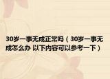 30岁一事无成正常吗（30岁一事无成怎么办 以下内容可以参考一下）