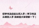 初学书法应该从何入手（学习书法从哪里入手 简单给大家讲解一下）