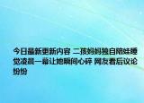 今日最新更新内容 二孩妈妈独自陪娃睡觉凌晨一幕让她瞬间心碎 网友看后议论纷纷