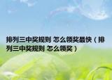 排列三中奖规则 怎么领奖最快（排列三中奖规则 怎么领奖）
