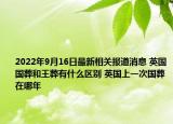 2022年9月16日最新相关报道消息 英国国葬和王葬有什么区别 英国上一次国葬在哪年