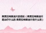 奥美拉唑肠溶片的用处（奥美拉唑肠溶片是治疗什么的 奥美拉唑肠溶片有什么用）