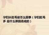 孕妇长肚毛是怎么回事（孕妇肚毛多 是什么原因造成的）