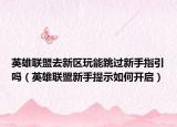 英雄联盟去新区玩能跳过新手指引吗（英雄联盟新手提示如何开启）