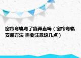 窗帘弯轨弯了能弄直吗（窗帘弯轨安装方法 需要注意这几点）