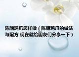 陈醋鸡爪怎样做（陈醋鸡爪的做法与配方 现在就给朋友们分享一下）