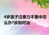 4岁孩子注意力不集中怎么办?该如何治