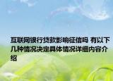 互联网银行贷款影响征信吗 有以下几种情况决定具体情况详细内容介绍