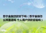 苏宁金融贷款好下吗（苏宁金融怎么样靠谱吗 个人用户贷款容易吗）