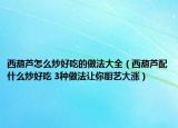 西葫芦怎么炒好吃的做法大全（西葫芦配什么炒好吃 3种做法让你厨艺大涨）
