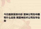 今日最新更新内容 雷神公司在中国有什么业务 揭雷神技术公司在华业务