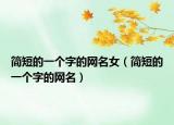 简短的一个字的网名女（简短的一个字的网名）