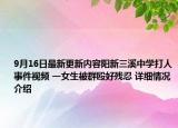 9月16日最新更新内容阳新三溪中学打人事件视频 一女生被群殴好残忍 详细情况介绍