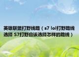 英雄联盟打野线路（s7 lol打野路线选择 S7打野应该选择怎样的路线）