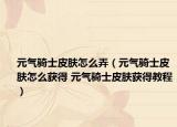 元气骑士皮肤怎么弄（元气骑士皮肤怎么获得 元气骑士皮肤获得教程）