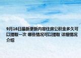 9月16日最新更新内容住房公积金多久可以提取一次 哪些情况可以提取 详细情况介绍