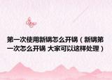 第一次使用新锅怎么开锅（新锅第一次怎么开锅 大家可以这样处理）