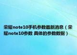 荣耀note10手机参数最新消息（荣耀note10参数 具体的参数数据）