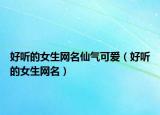 好听的女生网名仙气可爱（好听的女生网名）