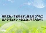 齐鲁工业大学的排名怎么那么高（齐鲁工业大学排名多少 齐鲁工业大学实力如何）