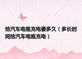 给汽车电瓶充电要多久（多长时间给汽车电瓶充电）