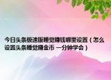 今日头条极速版睡觉赚钱哪里设置（怎么设置头条睡觉赚金币 一分钟学会）