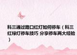 科三通过路口红灯如何停车（科三红绿灯停车技巧 分享停车两大经验）