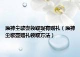原神尘歌壶领取现有赠礼（原神尘歌壶赠礼领取方法）