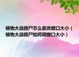 植物大战僵尸怎么更改窗口大小（植物大战僵尸如何调窗口大小）
