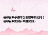 使命召唤手游怎么创建单挑房间（使命召唤如何开单挑房间）