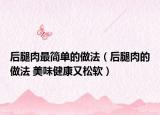 后腿肉最简单的做法（后腿肉的做法 美味健康又松软）
