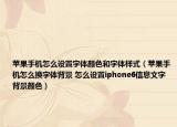 苹果手机怎么设置字体颜色和字体样式（苹果手机怎么换字体背景 怎么设置iphone6信息文字背景颜色）