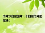 肉片炒白菜图片（干白菜肉片的做法）