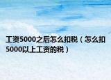 工资5000之后怎么扣税（怎么扣5000以上工资的税）