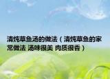 清炖草鱼汤的做法（清炖草鱼的家常做法 汤味很美 肉质很香）