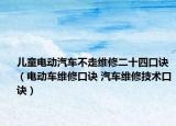 儿童电动汽车不走维修二十四口诀（电动车维修口诀 汽车维修技术口诀）