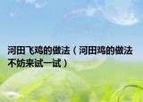 河田飞鸡的做法（河田鸡的做法 不妨来试一试）